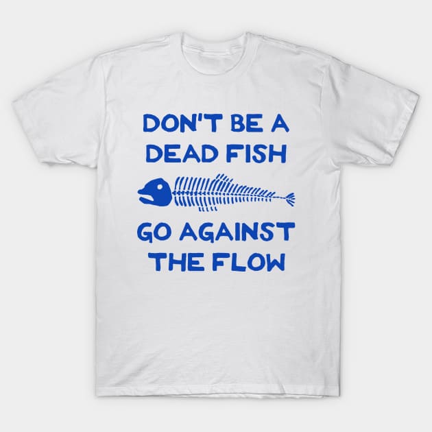 Don't Be A Dead Fish - Go Against The Flow (v6) T-Shirt by TimespunThreads